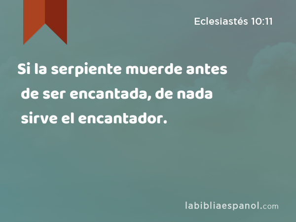 Si la serpiente muerde antes de ser encantada, de nada sirve el encantador. - Eclesiastés 10:11