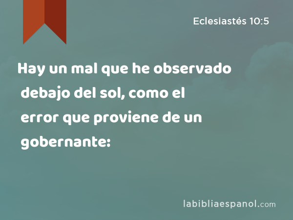 Hay un mal que he observado debajo del sol, como el error que proviene de un gobernante: - Eclesiastés 10:5