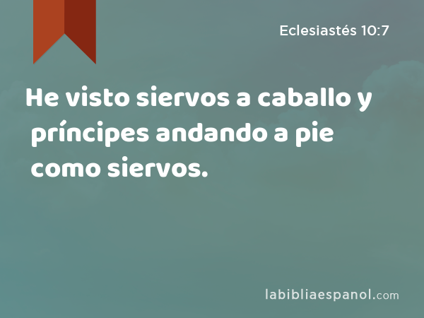 He visto siervos a caballo y príncipes andando a pie como siervos. - Eclesiastés 10:7