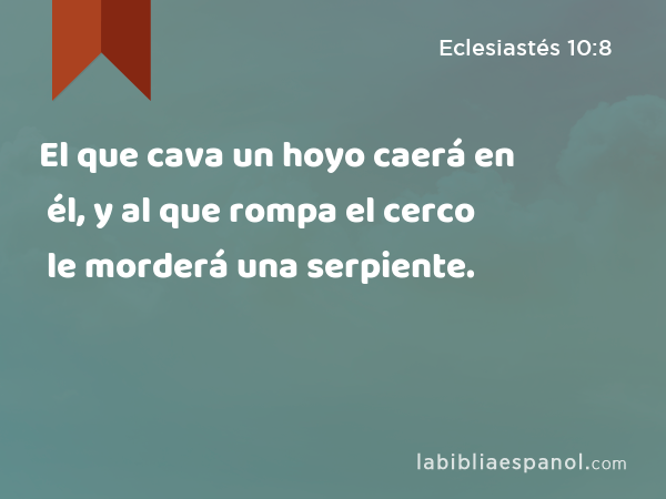 El que cava un hoyo caerá en él, y al que rompa el cerco le morderá una serpiente. - Eclesiastés 10:8