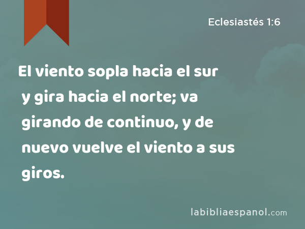 El viento sopla hacia el sur y gira hacia el norte; va girando de continuo, y de nuevo vuelve el viento a sus giros. - Eclesiastés 1:6