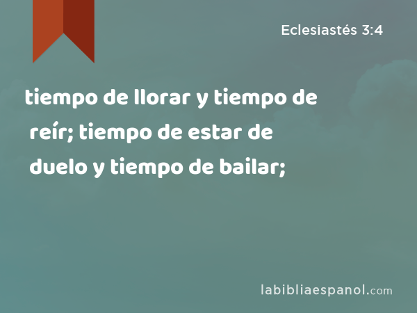 tiempo de llorar y tiempo de reír; tiempo de estar de duelo y tiempo de bailar; - Eclesiastés 3:4