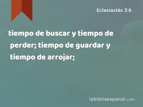 tiempo de buscar y tiempo de perder; tiempo de guardar y tiempo de arrojar; - Eclesiastés 3:6