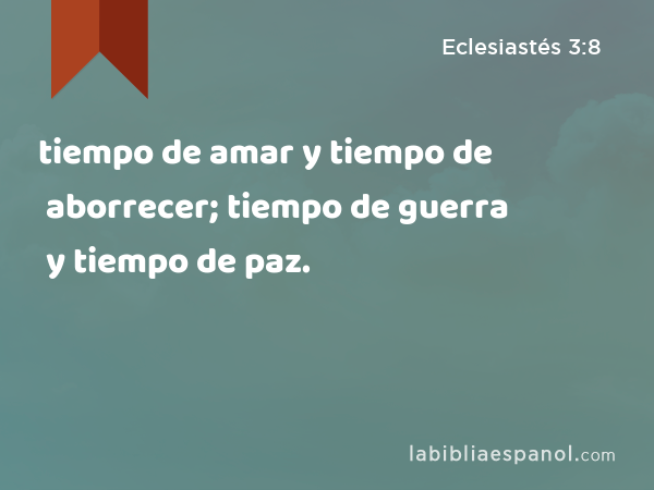 tiempo de amar y tiempo de aborrecer; tiempo de guerra y tiempo de paz. - Eclesiastés 3:8