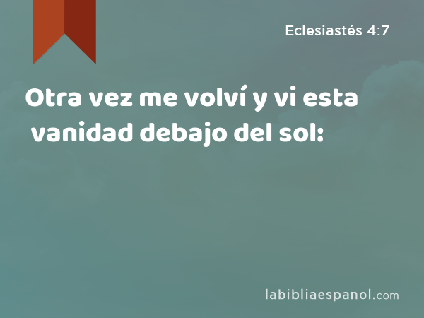 Otra vez me volví y vi esta vanidad debajo del sol: - Eclesiastés 4:7