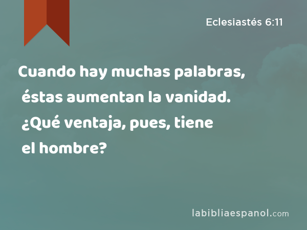 Cuando hay muchas palabras, éstas aumentan la vanidad. ¿Qué ventaja, pues, tiene el hombre? - Eclesiastés 6:11