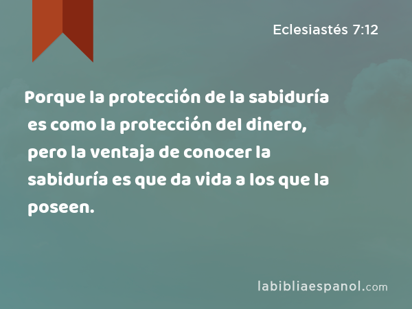 Porque la protección de la sabiduría es como la protección del dinero, pero la ventaja de conocer la sabiduría es que da vida a los que la poseen. - Eclesiastés 7:12