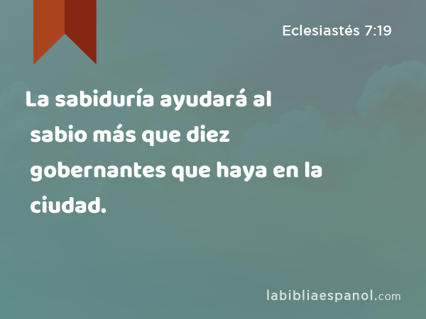 La sabiduría ayudará al sabio más que diez gobernantes que haya en la ciudad. - Eclesiastés 7:19