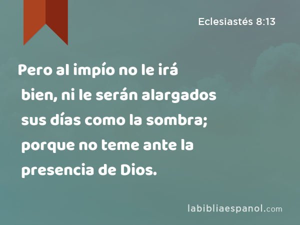 Pero al impío no le irá bien, ni le serán alargados sus días como la sombra; porque no teme ante la presencia de Dios. - Eclesiastés 8:13