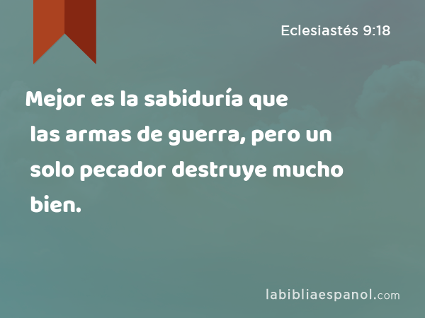 Mejor es la sabiduría que las armas de guerra, pero un solo pecador destruye mucho bien. - Eclesiastés 9:18