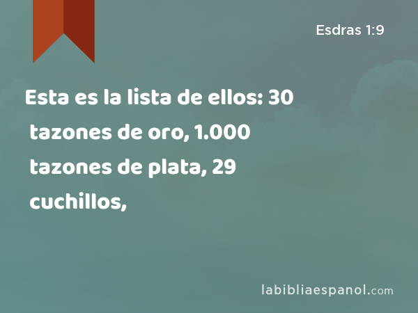 Esta es la lista de ellos: 30 tazones de oro, 1.000 tazones de plata, 29 cuchillos, - Esdras 1:9