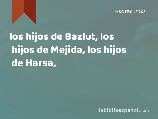 los hijos de Bazlut, los hijos de Mejida, los hijos de Harsa, - Esdras 2:52