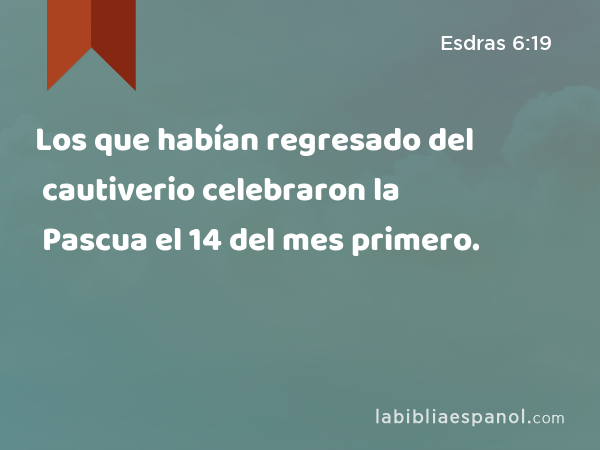 Los que habían regresado del cautiverio celebraron la Pascua el 14 del mes primero. - Esdras 6:19