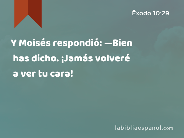 Y Moisés respondió: —Bien has dicho. ¡Jamás volveré a ver tu cara! - Êxodo 10:29