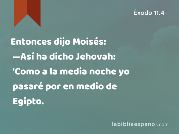 Entonces dijo Moisés: —Así ha dicho Jehovah: 'Como a la media noche yo pasaré por en medio de Egipto. - Êxodo 11:4