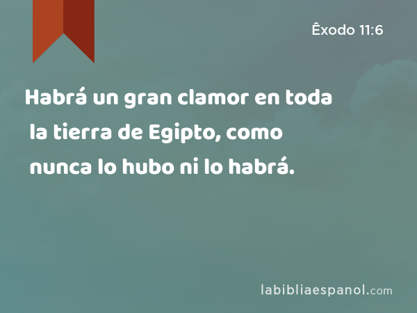 Habrá un gran clamor en toda la tierra de Egipto, como nunca lo hubo ni lo habrá. - Êxodo 11:6