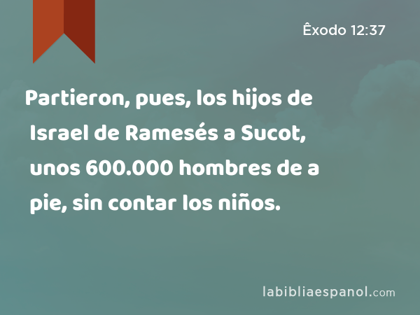 Partieron, pues, los hijos de Israel de Ramesés a Sucot, unos 600.000 hombres de a pie, sin contar los niños. - Êxodo 12:37