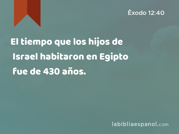 El tiempo que los hijos de Israel habitaron en Egipto fue de 430 años. - Êxodo 12:40