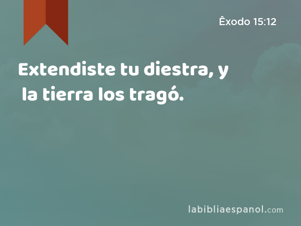 Extendiste tu diestra, y la tierra los tragó. - Êxodo 15:12