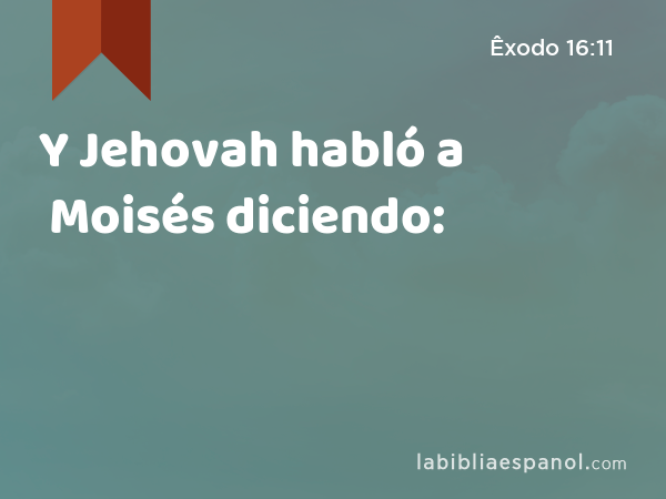 Y Jehovah habló a Moisés diciendo: - Êxodo 16:11