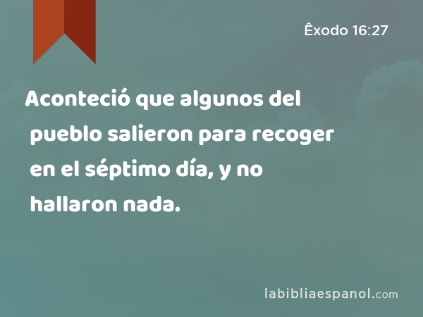 Aconteció que algunos del pueblo salieron para recoger en el séptimo día, y no hallaron nada. - Êxodo 16:27