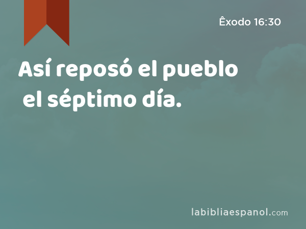 Así reposó el pueblo el séptimo día. - Êxodo 16:30