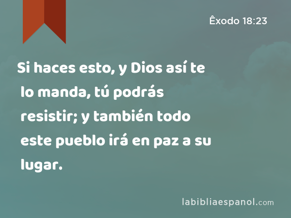 Si haces esto, y Dios así te lo manda, tú podrás resistir; y también todo este pueblo irá en paz a su lugar. - Êxodo 18:23