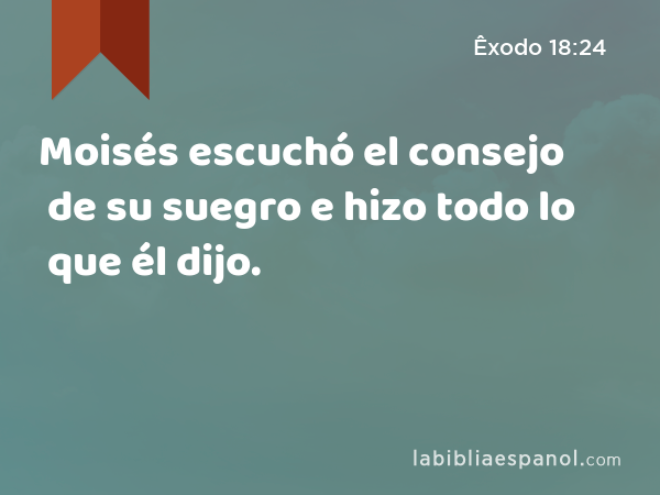 Moisés escuchó el consejo de su suegro e hizo todo lo que él dijo. - Êxodo 18:24