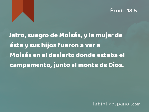 Jetro, suegro de Moisés, y la mujer de éste y sus hijos fueron a ver a Moisés en el desierto donde estaba el campamento, junto al monte de Dios. - Êxodo 18:5