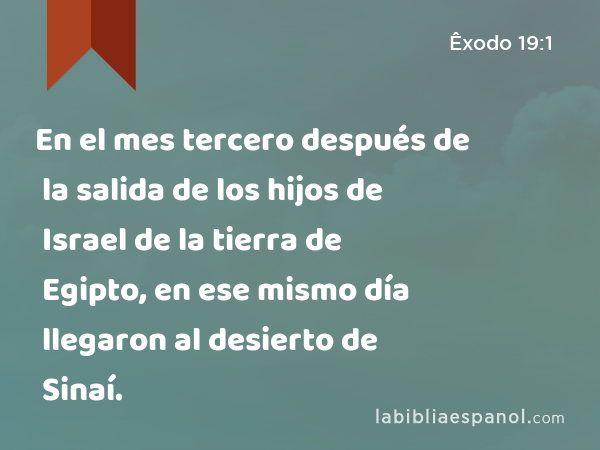 En el mes tercero después de la salida de los hijos de Israel de la tierra de Egipto, en ese mismo día llegaron al desierto de Sinaí. - Êxodo 19:1