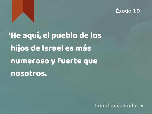 'He aquí, el pueblo de los hijos de Israel es más numeroso y fuerte que nosotros. - Êxodo 1:9