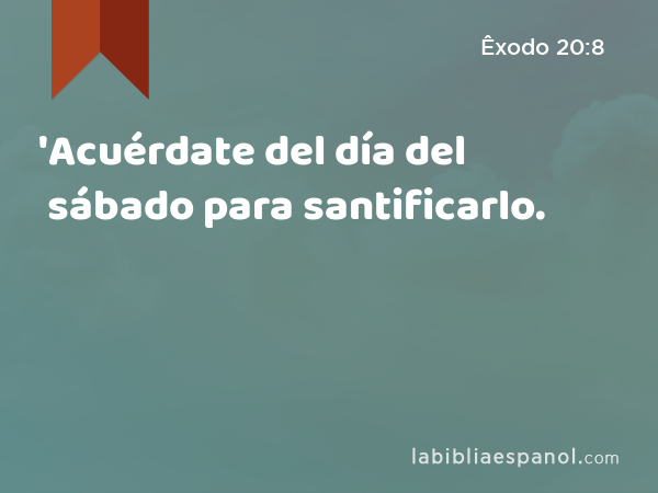 'Acuérdate del día del sábado para santificarlo. - Êxodo 20:8