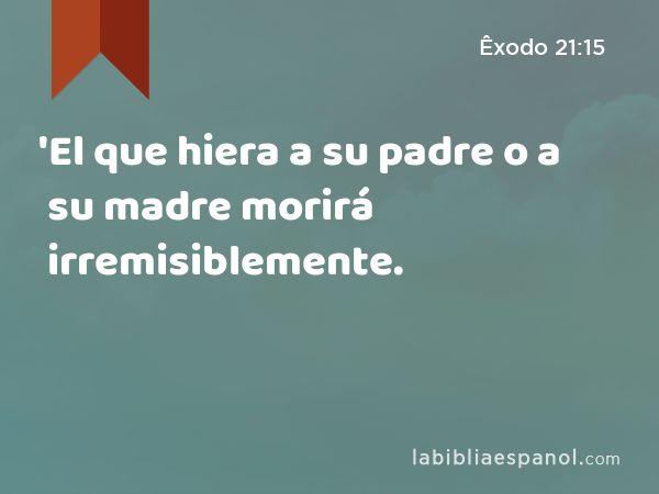 'El que hiera a su padre o a su madre morirá irremisiblemente. - Êxodo 21:15