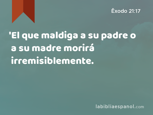 'El que maldiga a su padre o a su madre morirá irremisiblemente. - Êxodo 21:17