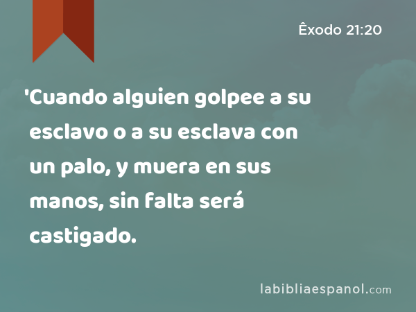 'Cuando alguien golpee a su esclavo o a su esclava con un palo, y muera en sus manos, sin falta será castigado. - Êxodo 21:20