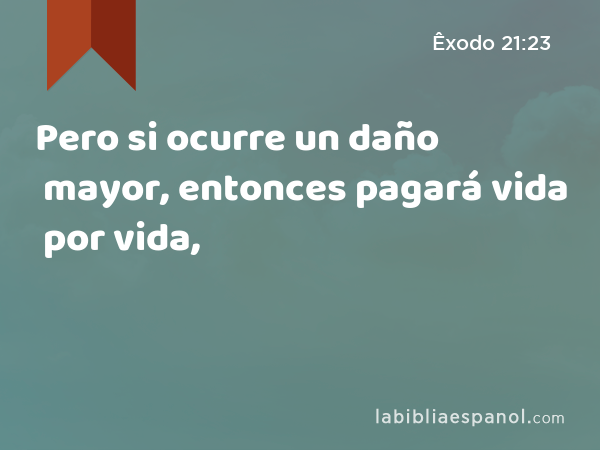 Pero si ocurre un daño mayor, entonces pagará vida por vida, - Êxodo 21:23