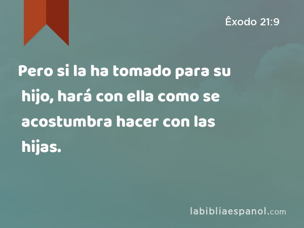 Pero si la ha tomado para su hijo, hará con ella como se acostumbra hacer con las hijas. - Êxodo 21:9