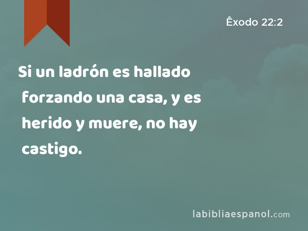 Si un ladrón es hallado forzando una casa, y es herido y muere, no hay castigo. - Êxodo 22:2