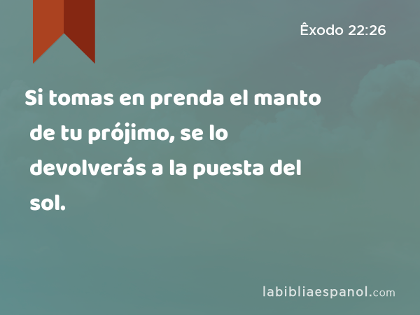 Si tomas en prenda el manto de tu prójimo, se lo devolverás a la puesta del sol. - Êxodo 22:26