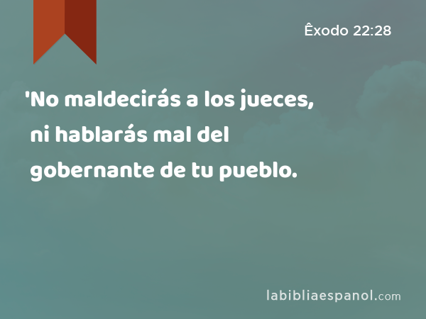 'No maldecirás a los jueces, ni hablarás mal del gobernante de tu pueblo. - Êxodo 22:28