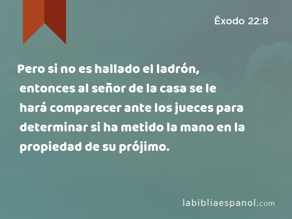 Pero si no es hallado el ladrón, entonces al señor de la casa se le hará comparecer ante los jueces para determinar si ha metido la mano en la propiedad de su prójimo. - Êxodo 22:8