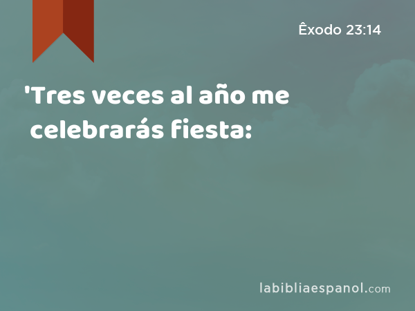 'Tres veces al año me celebrarás fiesta: - Êxodo 23:14