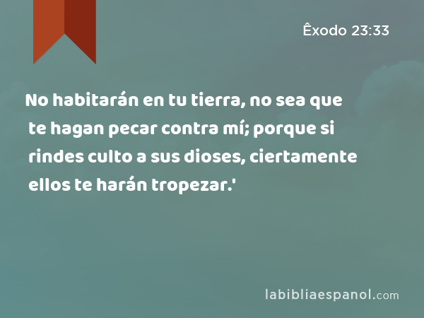 No habitarán en tu tierra, no sea que te hagan pecar contra mí; porque si rindes culto a sus dioses, ciertamente ellos te harán tropezar.' - Êxodo 23:33