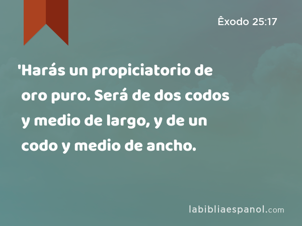 'Harás un propiciatorio de oro puro. Será de dos codos y medio de largo, y de un codo y medio de ancho. - Êxodo 25:17