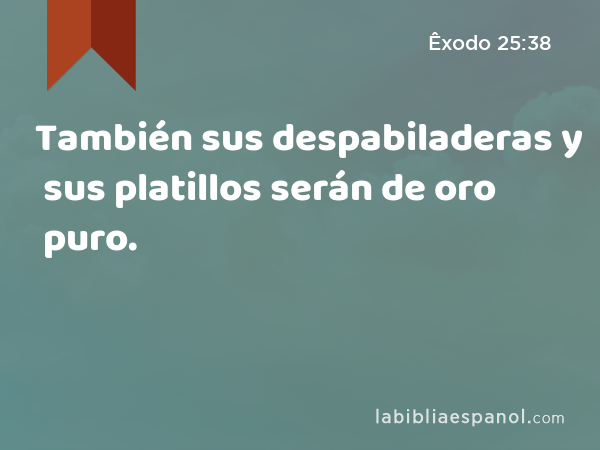 También sus despabiladeras y sus platillos serán de oro puro. - Êxodo 25:38