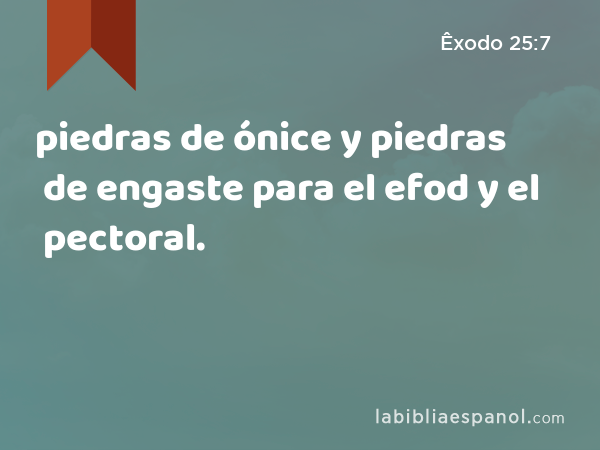 piedras de ónice y piedras de engaste para el efod y el pectoral. - Êxodo 25:7