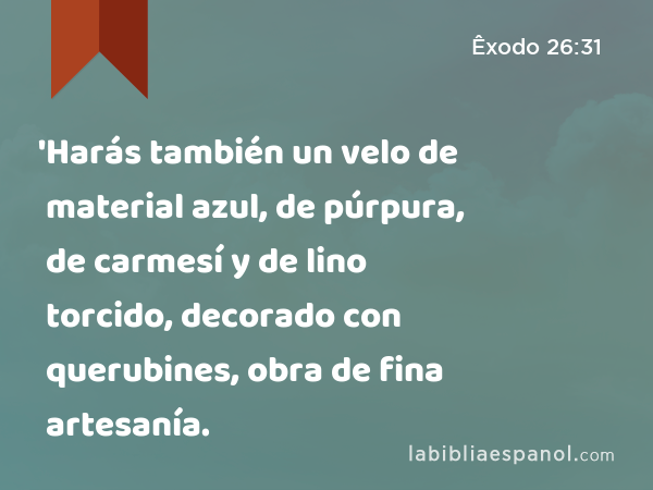 'Harás también un velo de material azul, de púrpura, de carmesí y de lino torcido, decorado con querubines, obra de fina artesanía. - Êxodo 26:31