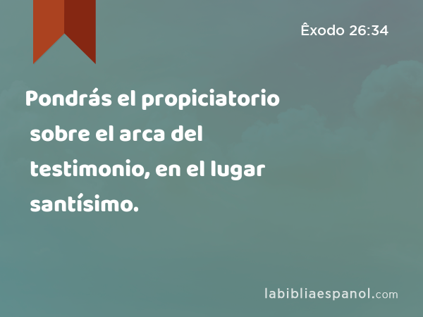 Pondrás el propiciatorio sobre el arca del testimonio, en el lugar santísimo. - Êxodo 26:34