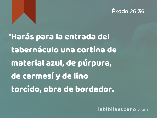 'Harás para la entrada del tabernáculo una cortina de material azul, de púrpura, de carmesí y de lino torcido, obra de bordador. - Êxodo 26:36