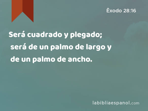 Será cuadrado y plegado; será de un palmo de largo y de un palmo de ancho. - Êxodo 28:16